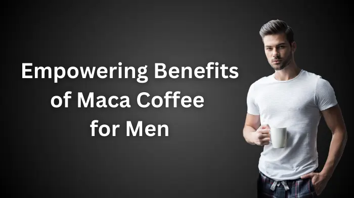 Empowering Benefits of Maca Coffee for Men